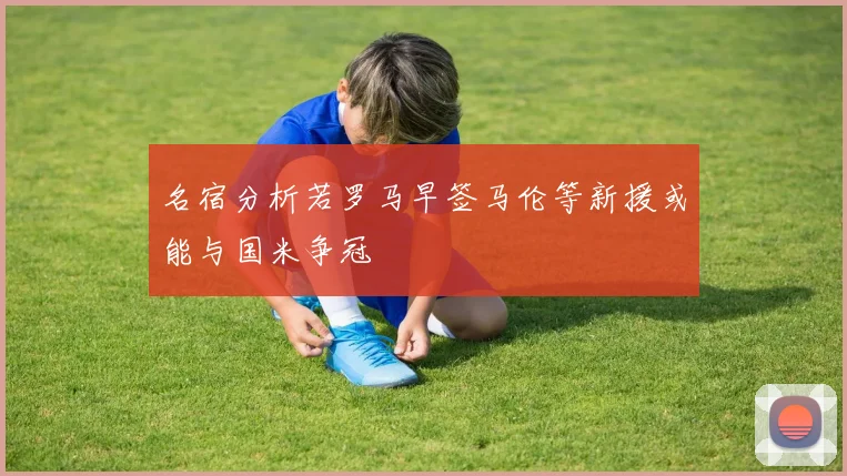 名宿分析若罗马早签马伦等新援或能与国米争冠