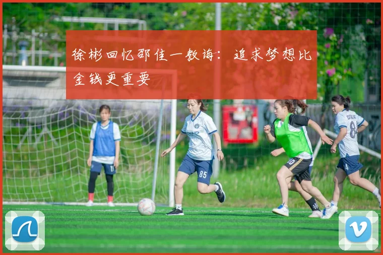 徐彬回忆邵佳一教诲：追求梦想比金钱更重要