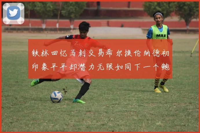 铁林回忆马刺交易希尔换伦纳德初印象平平却潜力无限如同下一个鲍文