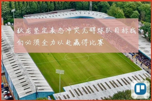 狄龙坚定表态冲突无碍球队目标我们必须全力以赴赢得比赛