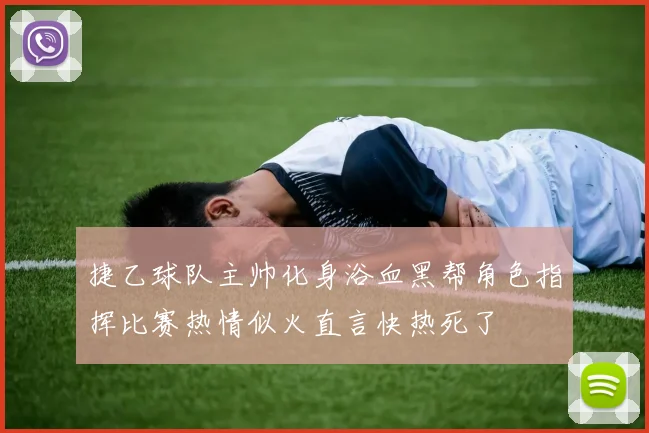 捷乙球队主帅化身浴血黑帮角色指挥比赛热情似火直言快热死了