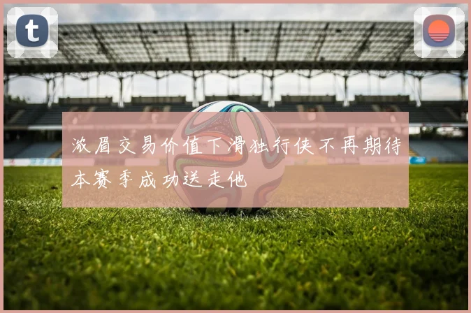 浓眉交易价值下滑独行侠不再期待本赛季成功送走他