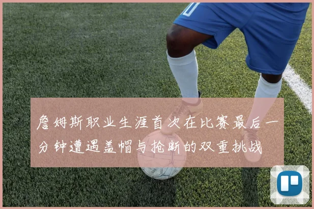 詹姆斯职业生涯首次在比赛最后一分钟遭遇盖帽与抢断的双重挑战