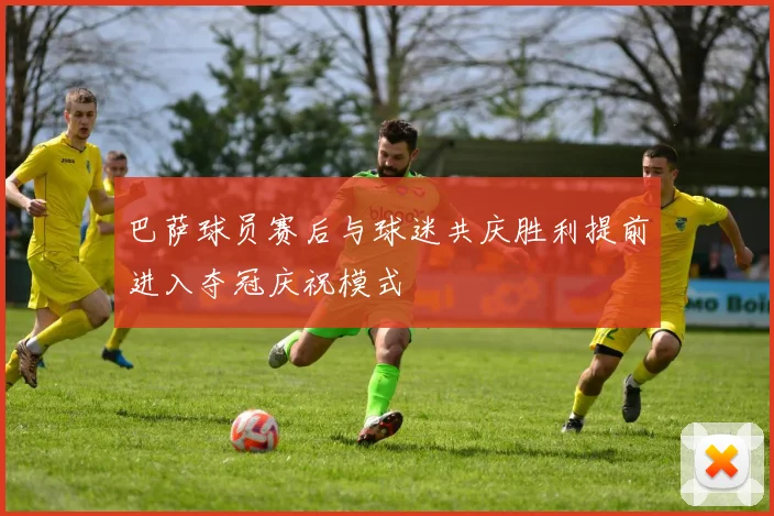 巴萨球员赛后与球迷共庆胜利提前进入夺冠庆祝模式
