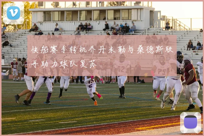 快船赛季转机乔丹米勒与桑德斯联手助力球队复苏