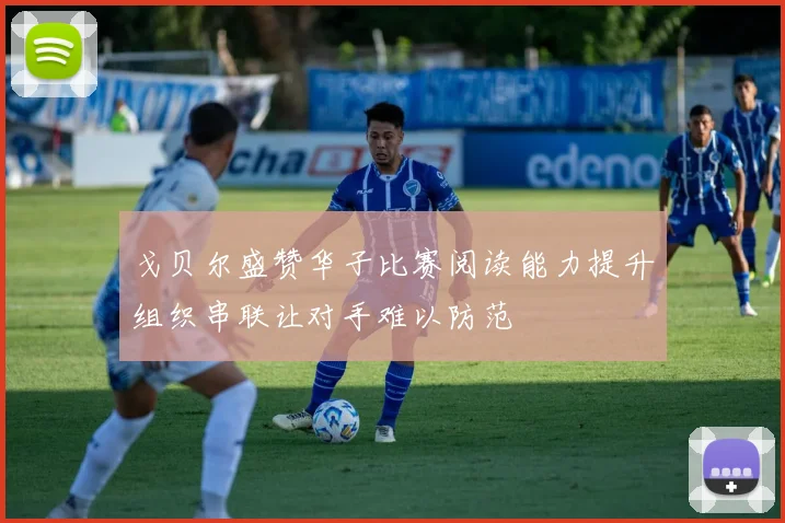 戈贝尔盛赞华子比赛阅读能力提升组织串联让对手难以防范