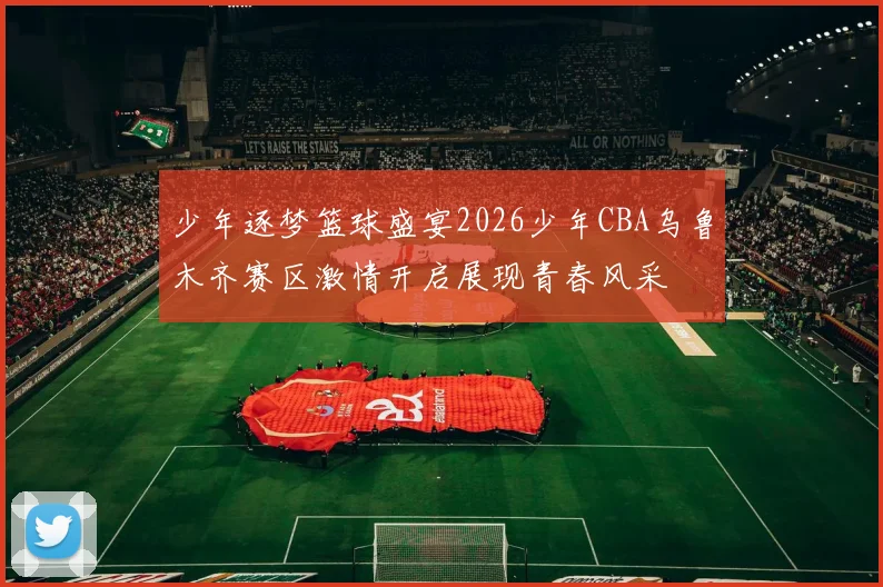 少年逐梦篮球盛宴2026少年CBA乌鲁木齐赛区激情开启展现青春风采