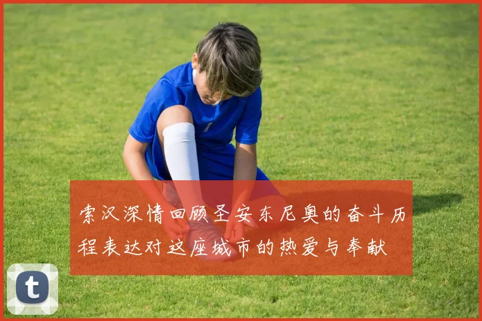 索汉深情回顾圣安东尼奥的奋斗历程表达对这座城市的热爱与奉献