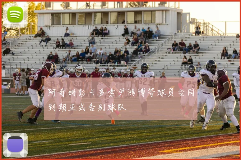 阿奇姆彭卡多索尹鸿博等球员合同到期正式告别球队